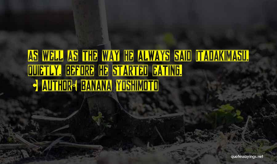 Banana Yoshimoto Quotes: As Well As The Way He Always Said Itadakimasu, Quietly, Before He Started Eating.