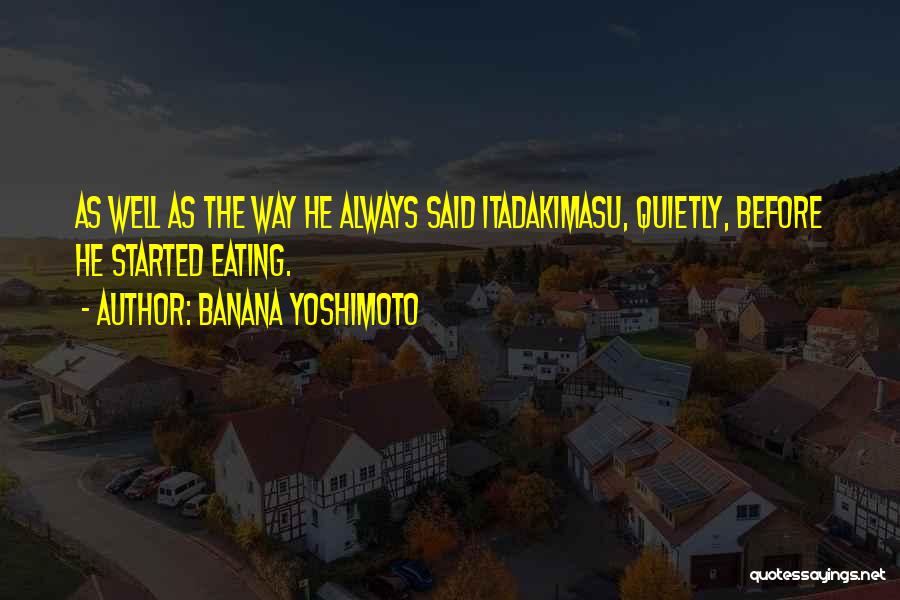 Banana Yoshimoto Quotes: As Well As The Way He Always Said Itadakimasu, Quietly, Before He Started Eating.