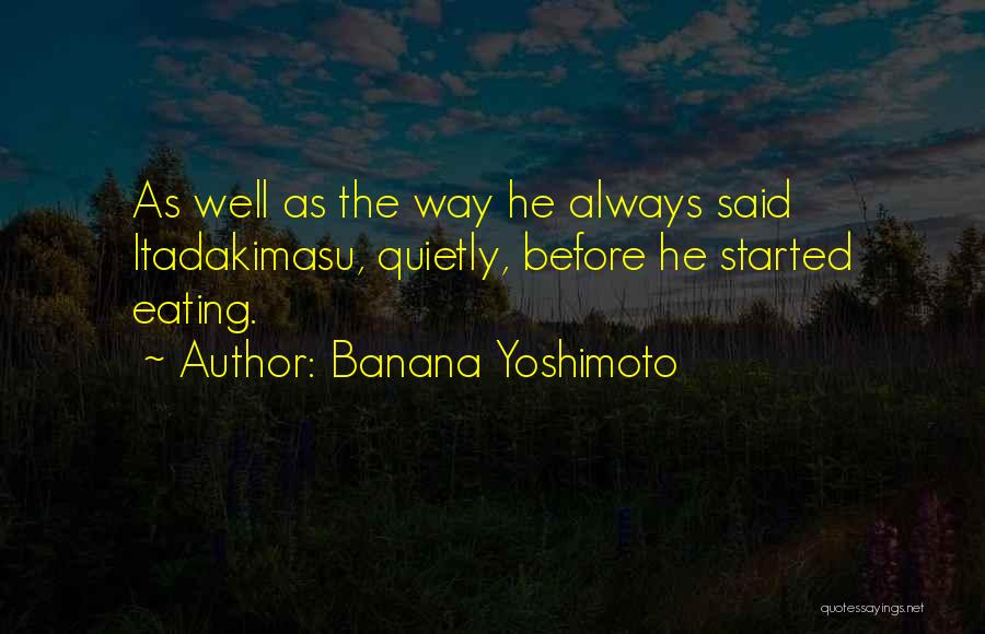 Banana Yoshimoto Quotes: As Well As The Way He Always Said Itadakimasu, Quietly, Before He Started Eating.