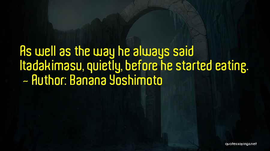 Banana Yoshimoto Quotes: As Well As The Way He Always Said Itadakimasu, Quietly, Before He Started Eating.