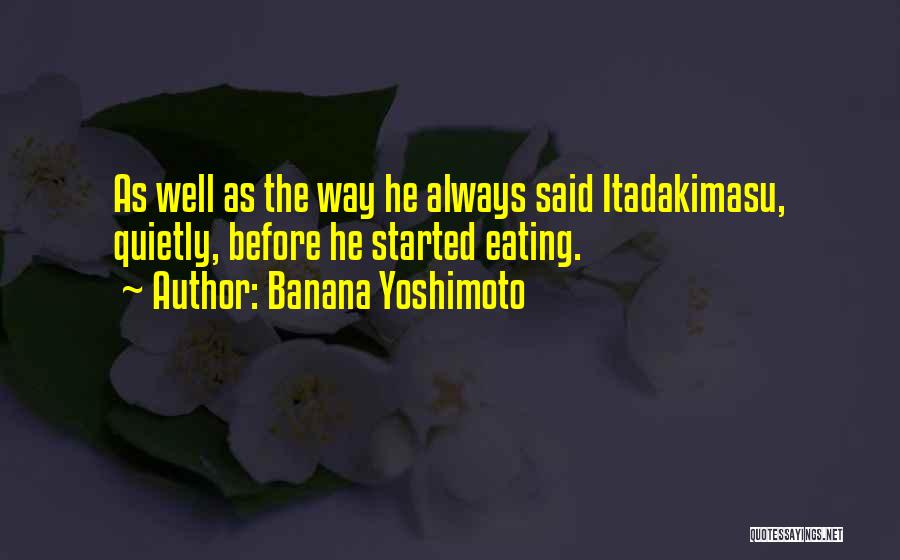 Banana Yoshimoto Quotes: As Well As The Way He Always Said Itadakimasu, Quietly, Before He Started Eating.
