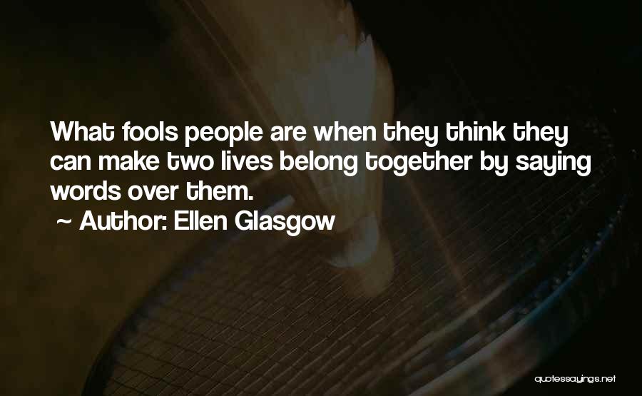 Ellen Glasgow Quotes: What Fools People Are When They Think They Can Make Two Lives Belong Together By Saying Words Over Them.