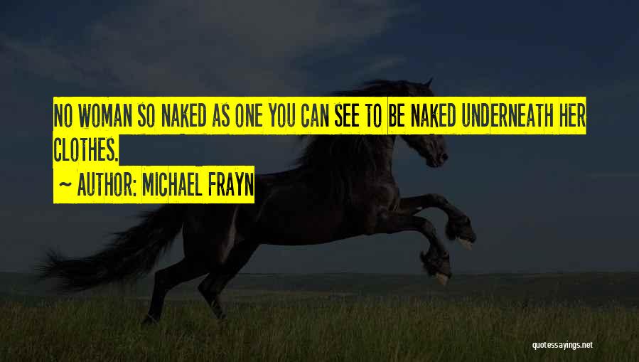 Michael Frayn Quotes: No Woman So Naked As One You Can See To Be Naked Underneath Her Clothes.