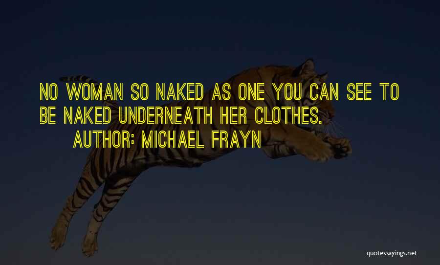 Michael Frayn Quotes: No Woman So Naked As One You Can See To Be Naked Underneath Her Clothes.