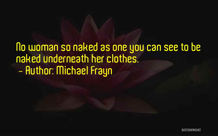 Michael Frayn Quotes: No Woman So Naked As One You Can See To Be Naked Underneath Her Clothes.