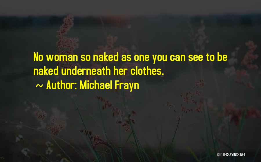 Michael Frayn Quotes: No Woman So Naked As One You Can See To Be Naked Underneath Her Clothes.