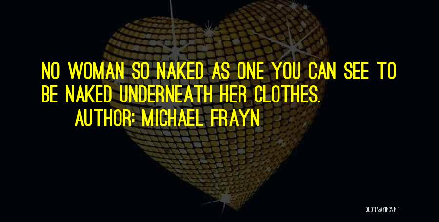 Michael Frayn Quotes: No Woman So Naked As One You Can See To Be Naked Underneath Her Clothes.
