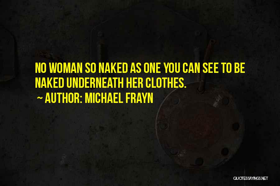 Michael Frayn Quotes: No Woman So Naked As One You Can See To Be Naked Underneath Her Clothes.