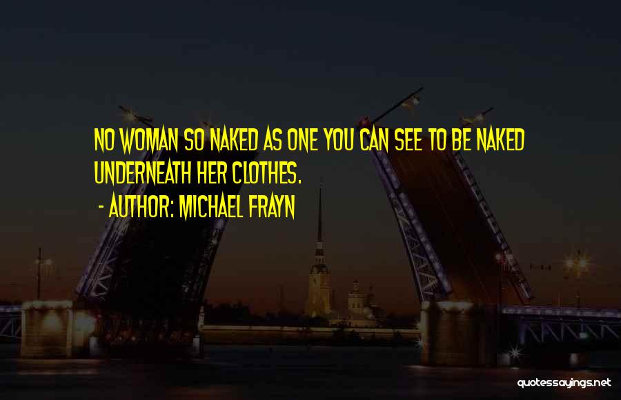 Michael Frayn Quotes: No Woman So Naked As One You Can See To Be Naked Underneath Her Clothes.