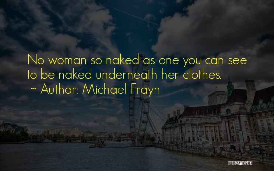 Michael Frayn Quotes: No Woman So Naked As One You Can See To Be Naked Underneath Her Clothes.