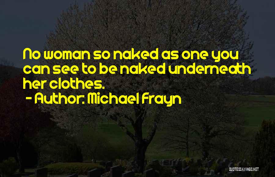 Michael Frayn Quotes: No Woman So Naked As One You Can See To Be Naked Underneath Her Clothes.