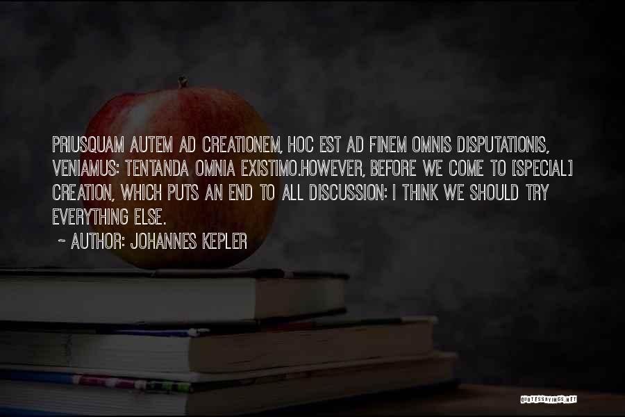 Johannes Kepler Quotes: Priusquam Autem Ad Creationem, Hoc Est Ad Finem Omnis Disputationis, Veniamus: Tentanda Omnia Existimo.however, Before We Come To [special] Creation,
