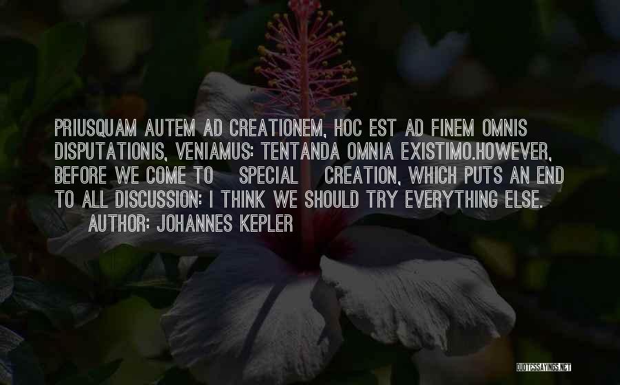 Johannes Kepler Quotes: Priusquam Autem Ad Creationem, Hoc Est Ad Finem Omnis Disputationis, Veniamus: Tentanda Omnia Existimo.however, Before We Come To [special] Creation,