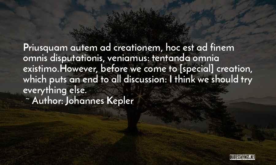 Johannes Kepler Quotes: Priusquam Autem Ad Creationem, Hoc Est Ad Finem Omnis Disputationis, Veniamus: Tentanda Omnia Existimo.however, Before We Come To [special] Creation,