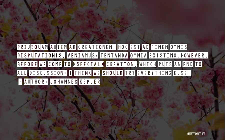 Johannes Kepler Quotes: Priusquam Autem Ad Creationem, Hoc Est Ad Finem Omnis Disputationis, Veniamus: Tentanda Omnia Existimo.however, Before We Come To [special] Creation,