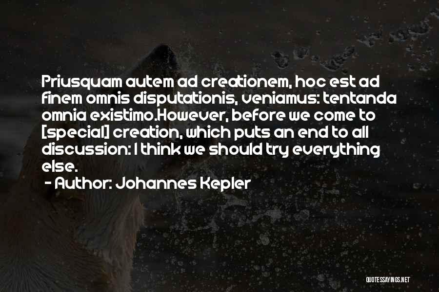 Johannes Kepler Quotes: Priusquam Autem Ad Creationem, Hoc Est Ad Finem Omnis Disputationis, Veniamus: Tentanda Omnia Existimo.however, Before We Come To [special] Creation,