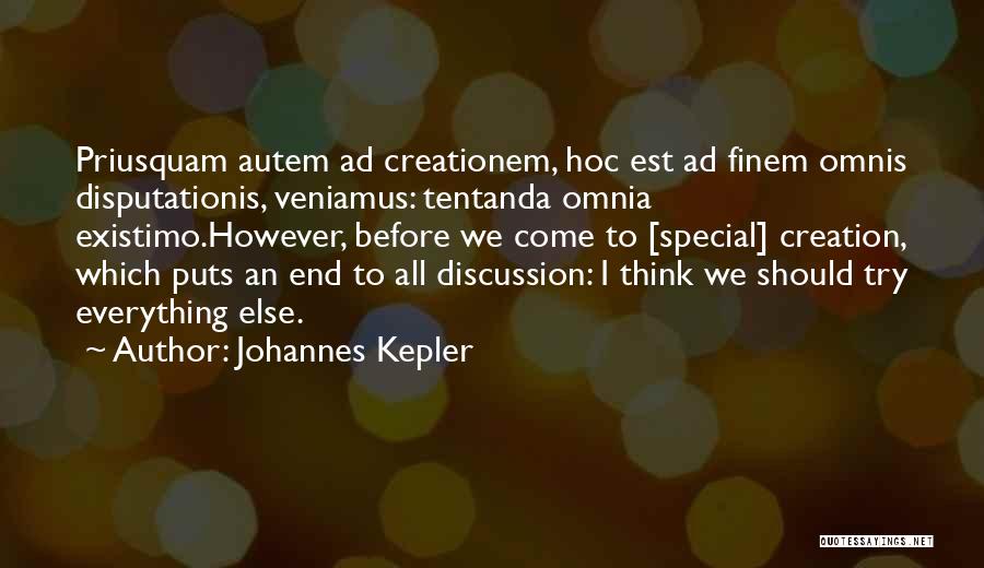 Johannes Kepler Quotes: Priusquam Autem Ad Creationem, Hoc Est Ad Finem Omnis Disputationis, Veniamus: Tentanda Omnia Existimo.however, Before We Come To [special] Creation,