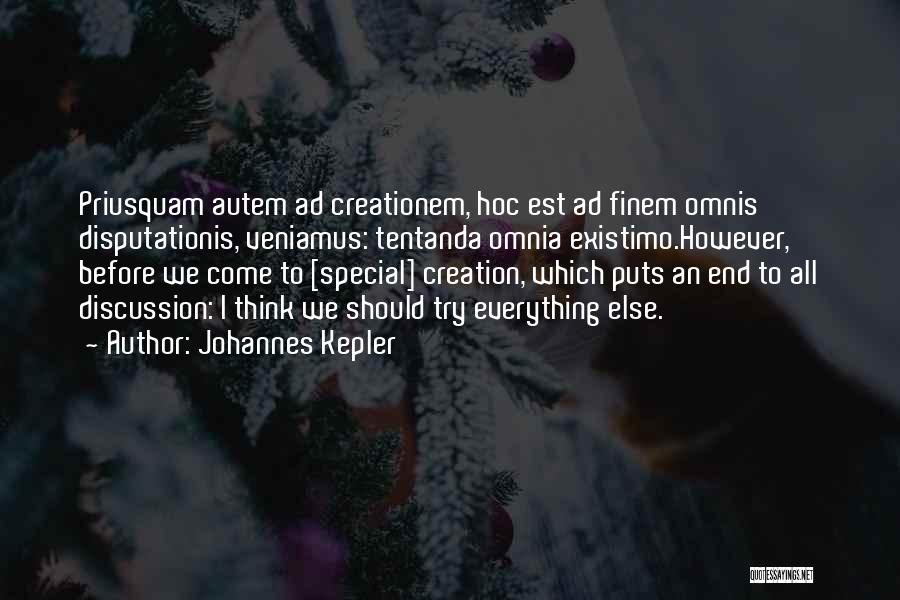 Johannes Kepler Quotes: Priusquam Autem Ad Creationem, Hoc Est Ad Finem Omnis Disputationis, Veniamus: Tentanda Omnia Existimo.however, Before We Come To [special] Creation,