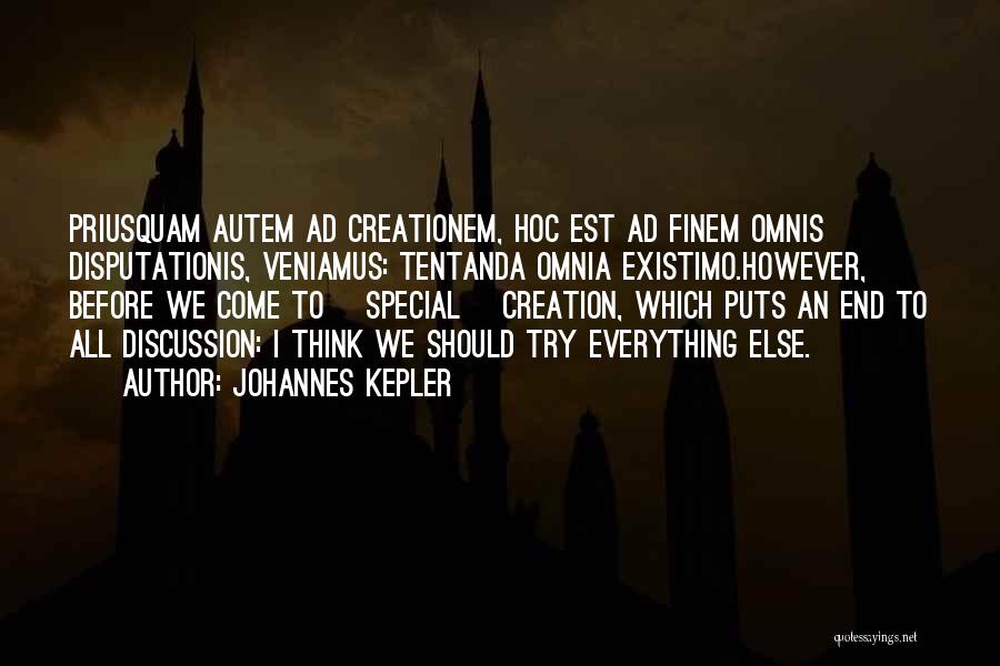 Johannes Kepler Quotes: Priusquam Autem Ad Creationem, Hoc Est Ad Finem Omnis Disputationis, Veniamus: Tentanda Omnia Existimo.however, Before We Come To [special] Creation,