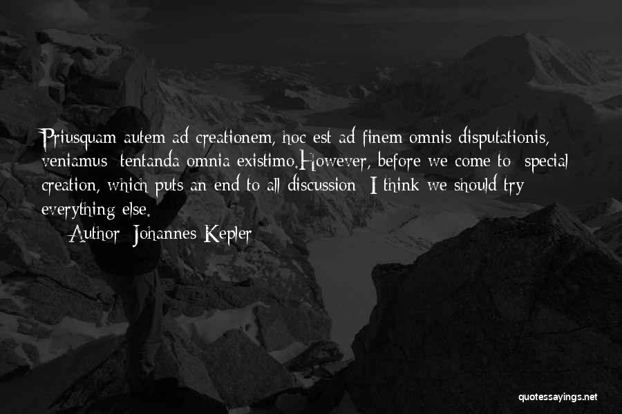 Johannes Kepler Quotes: Priusquam Autem Ad Creationem, Hoc Est Ad Finem Omnis Disputationis, Veniamus: Tentanda Omnia Existimo.however, Before We Come To [special] Creation,