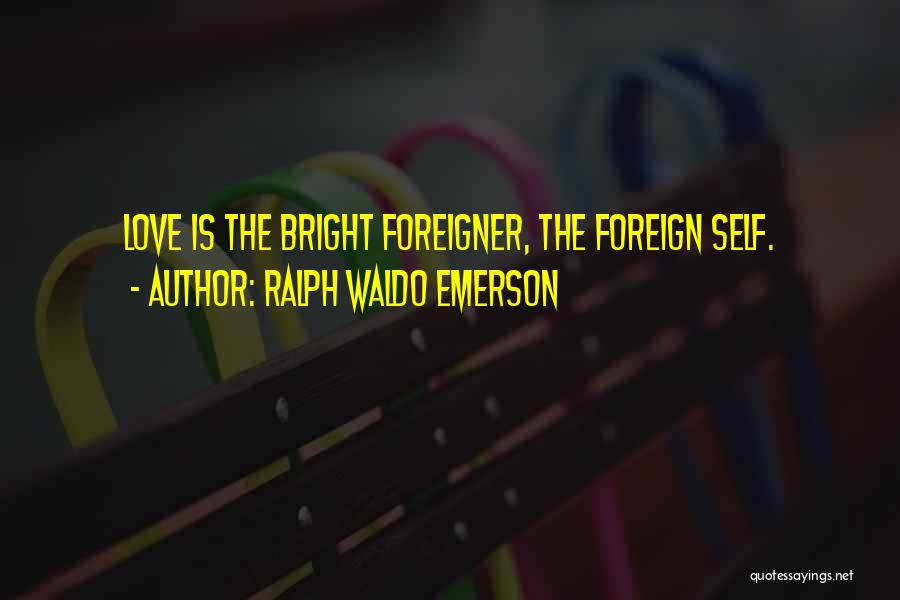 Ralph Waldo Emerson Quotes: Love Is The Bright Foreigner, The Foreign Self.
