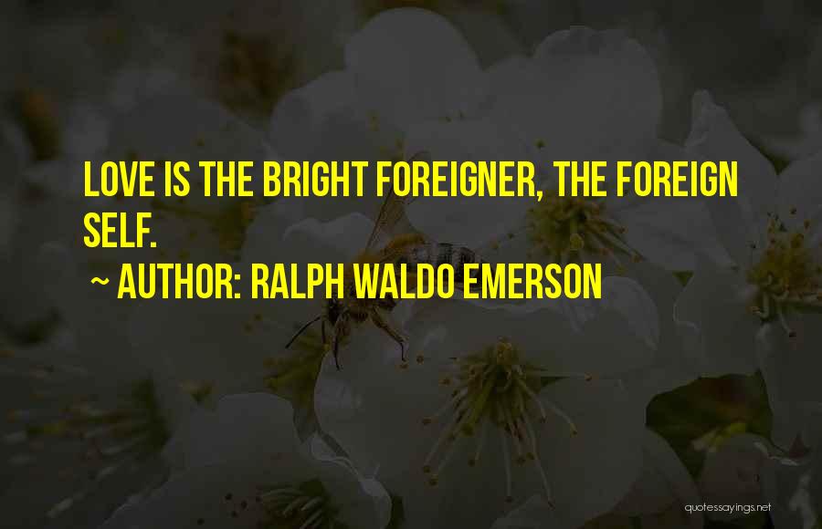 Ralph Waldo Emerson Quotes: Love Is The Bright Foreigner, The Foreign Self.