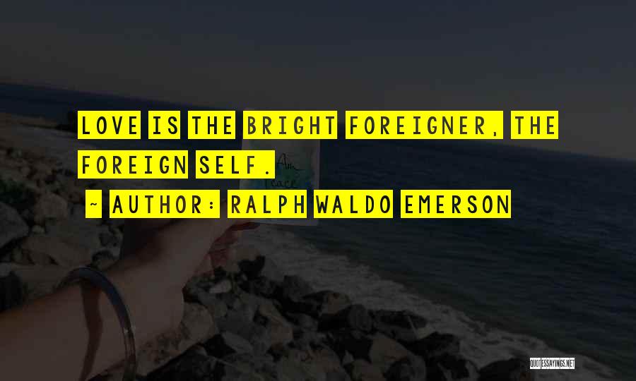 Ralph Waldo Emerson Quotes: Love Is The Bright Foreigner, The Foreign Self.