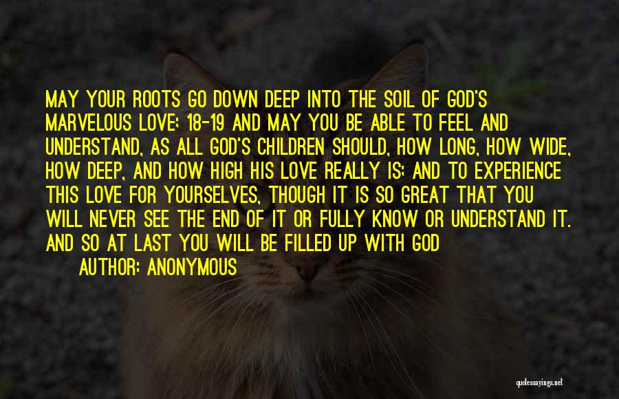 Anonymous Quotes: May Your Roots Go Down Deep Into The Soil Of God's Marvelous Love; 18-19 And May You Be Able To