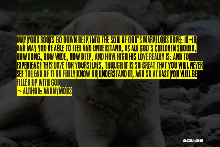 Anonymous Quotes: May Your Roots Go Down Deep Into The Soil Of God's Marvelous Love; 18-19 And May You Be Able To