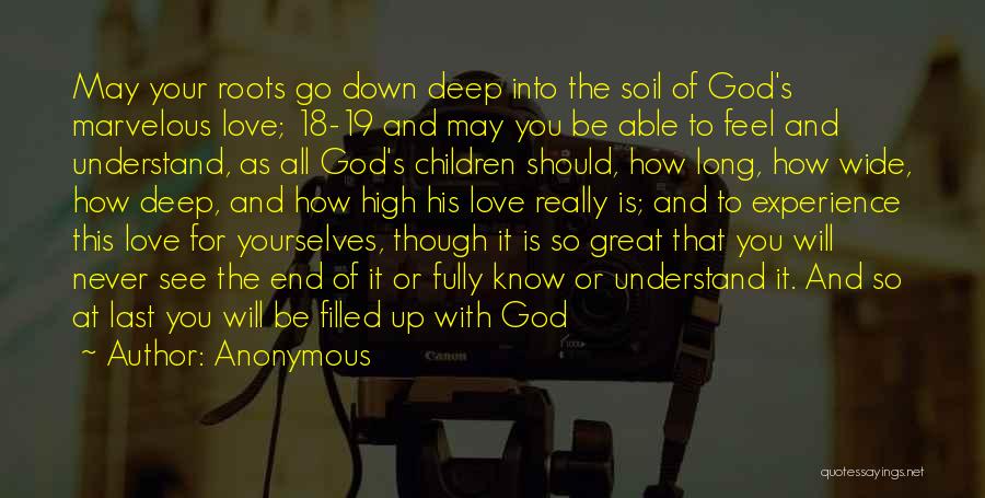 Anonymous Quotes: May Your Roots Go Down Deep Into The Soil Of God's Marvelous Love; 18-19 And May You Be Able To