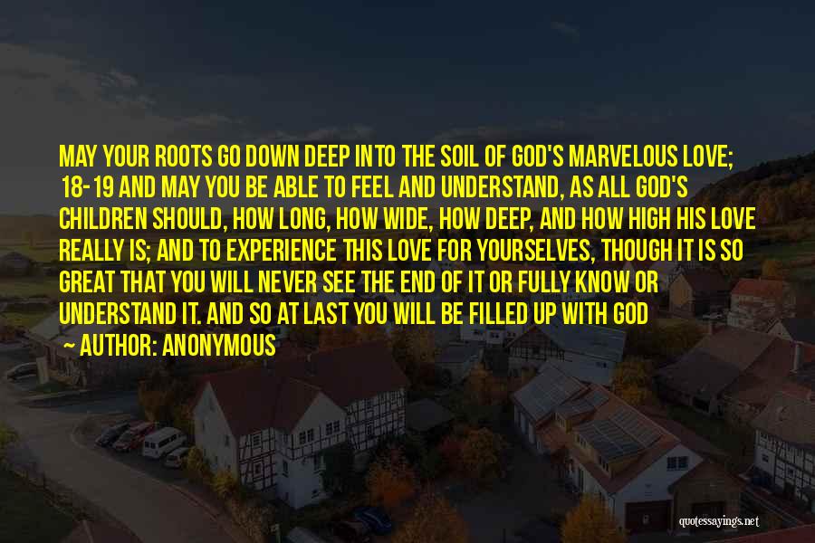 Anonymous Quotes: May Your Roots Go Down Deep Into The Soil Of God's Marvelous Love; 18-19 And May You Be Able To