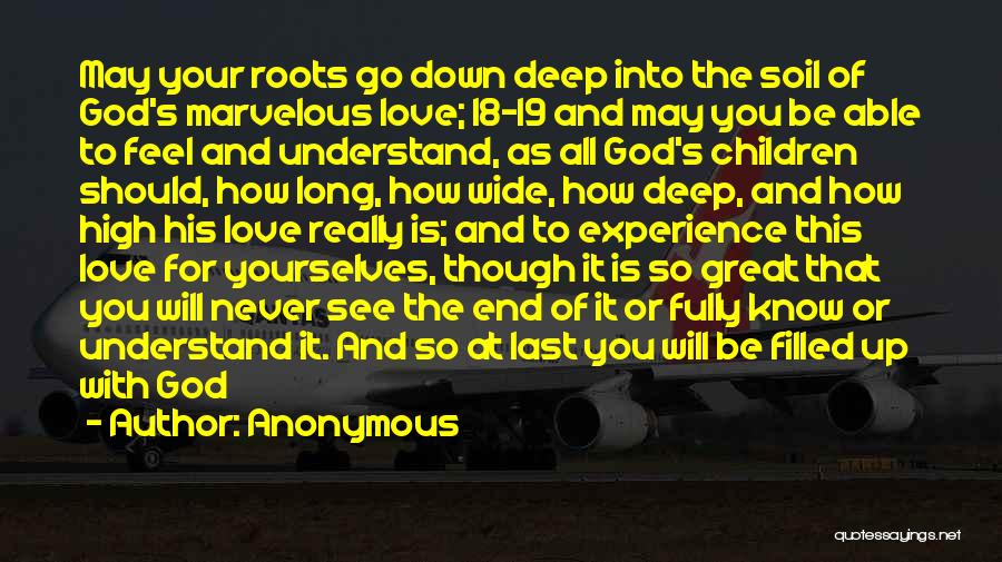 Anonymous Quotes: May Your Roots Go Down Deep Into The Soil Of God's Marvelous Love; 18-19 And May You Be Able To