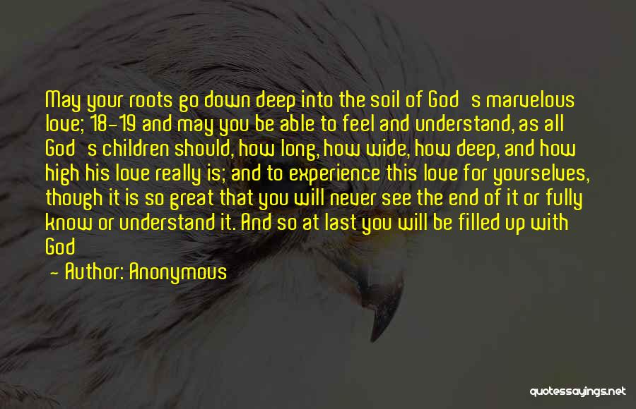 Anonymous Quotes: May Your Roots Go Down Deep Into The Soil Of God's Marvelous Love; 18-19 And May You Be Able To