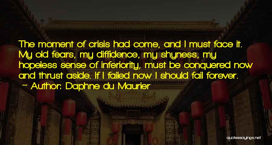 Daphne Du Maurier Quotes: The Moment Of Crisis Had Come, And I Must Face It. My Old Fears, My Diffidence, My Shyness, My Hopeless