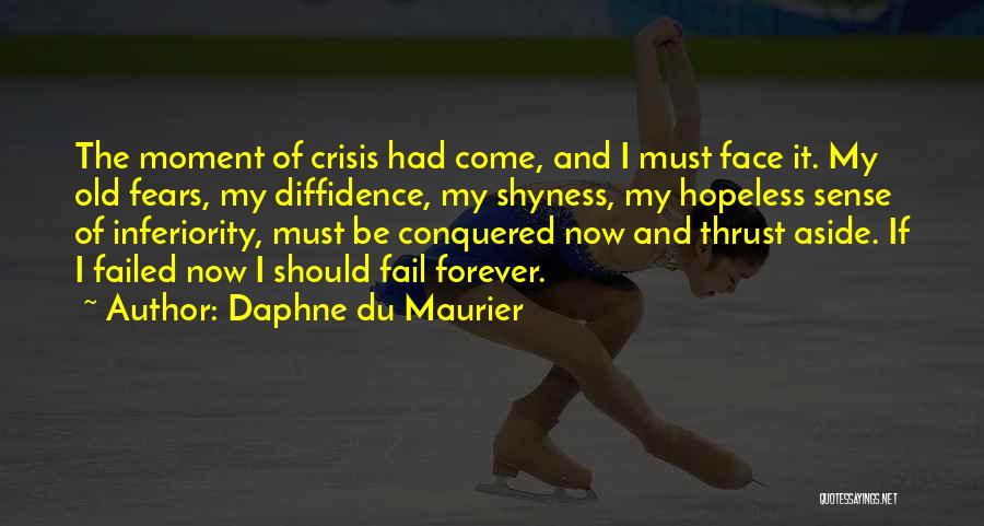 Daphne Du Maurier Quotes: The Moment Of Crisis Had Come, And I Must Face It. My Old Fears, My Diffidence, My Shyness, My Hopeless