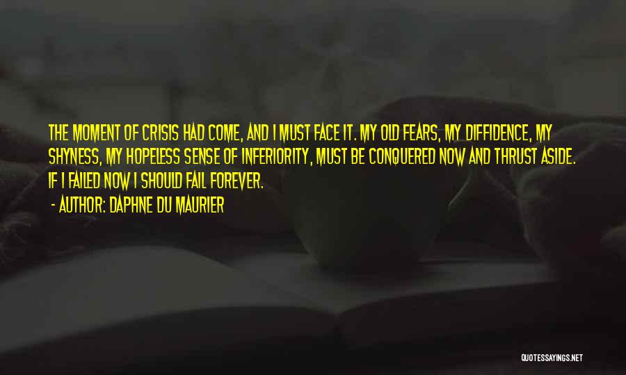 Daphne Du Maurier Quotes: The Moment Of Crisis Had Come, And I Must Face It. My Old Fears, My Diffidence, My Shyness, My Hopeless