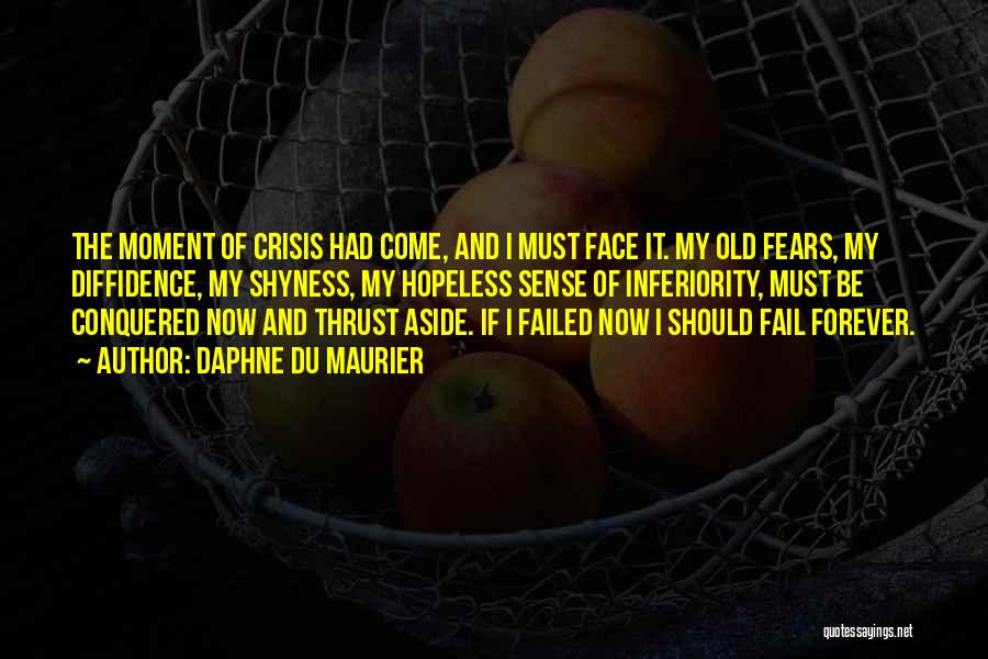 Daphne Du Maurier Quotes: The Moment Of Crisis Had Come, And I Must Face It. My Old Fears, My Diffidence, My Shyness, My Hopeless