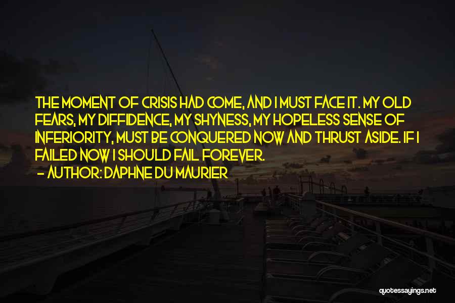 Daphne Du Maurier Quotes: The Moment Of Crisis Had Come, And I Must Face It. My Old Fears, My Diffidence, My Shyness, My Hopeless