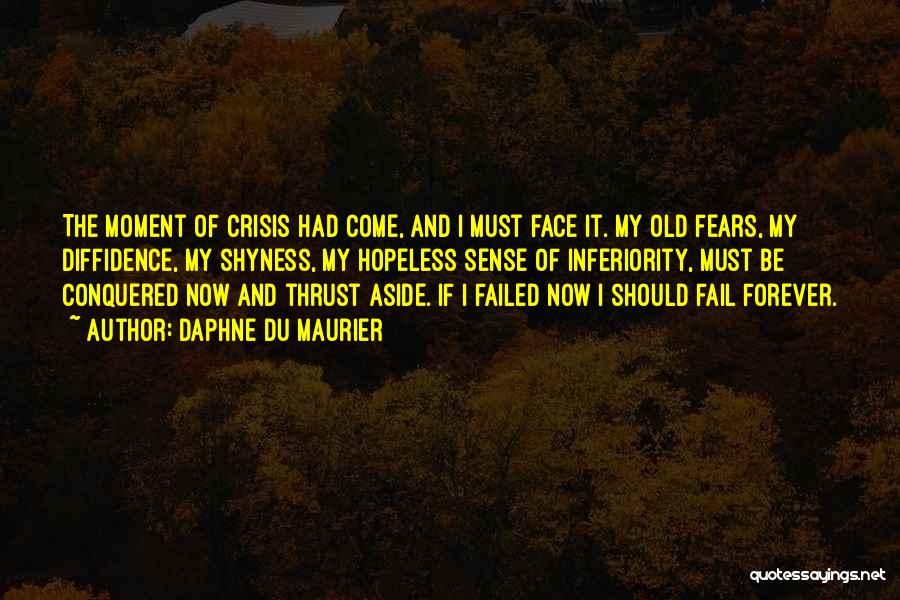 Daphne Du Maurier Quotes: The Moment Of Crisis Had Come, And I Must Face It. My Old Fears, My Diffidence, My Shyness, My Hopeless