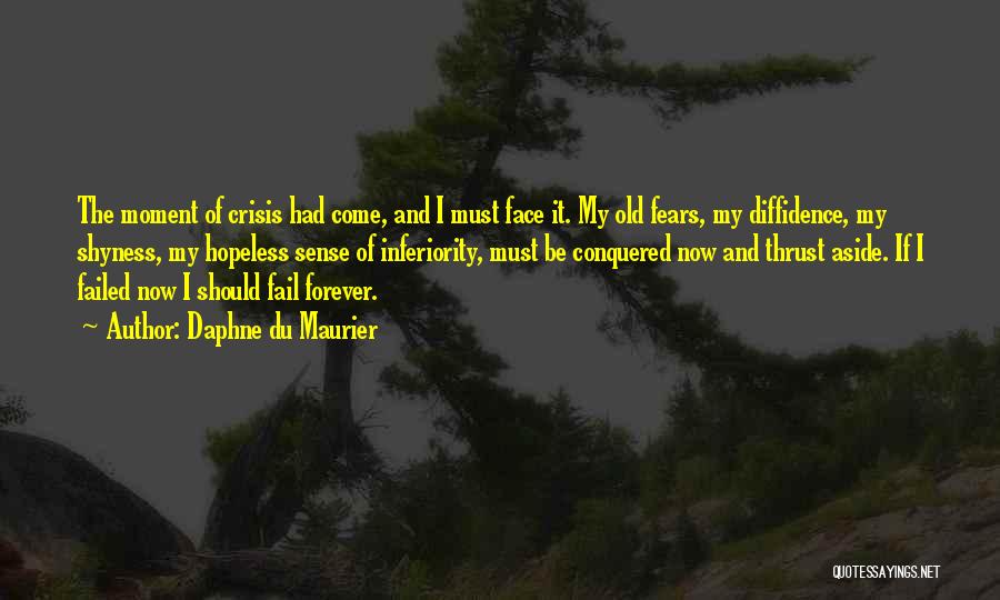 Daphne Du Maurier Quotes: The Moment Of Crisis Had Come, And I Must Face It. My Old Fears, My Diffidence, My Shyness, My Hopeless