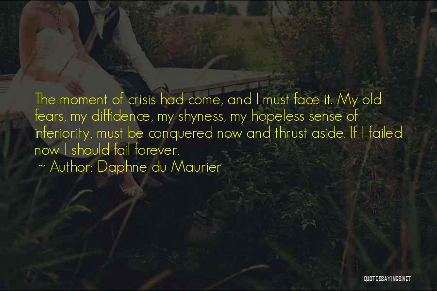 Daphne Du Maurier Quotes: The Moment Of Crisis Had Come, And I Must Face It. My Old Fears, My Diffidence, My Shyness, My Hopeless