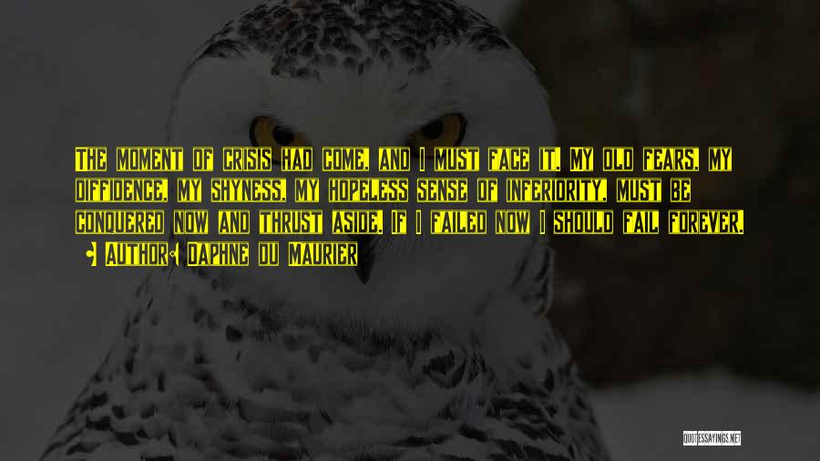 Daphne Du Maurier Quotes: The Moment Of Crisis Had Come, And I Must Face It. My Old Fears, My Diffidence, My Shyness, My Hopeless
