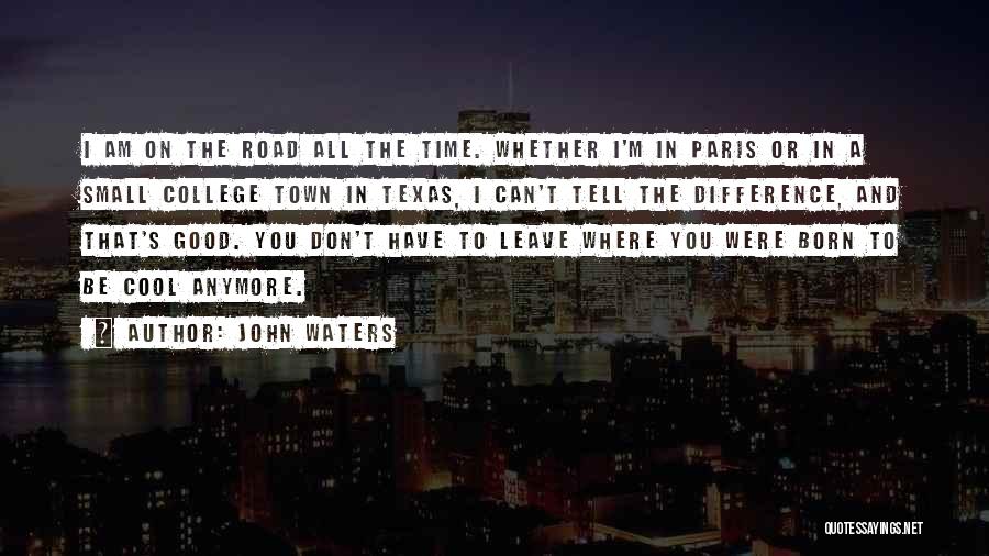 John Waters Quotes: I Am On The Road All The Time. Whether I'm In Paris Or In A Small College Town In Texas,