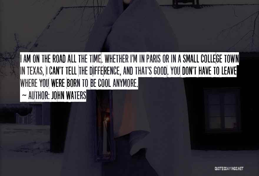 John Waters Quotes: I Am On The Road All The Time. Whether I'm In Paris Or In A Small College Town In Texas,