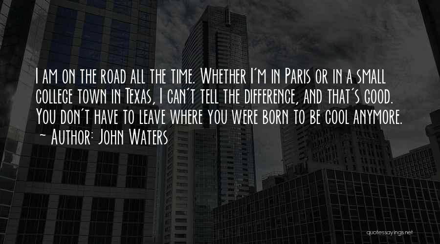 John Waters Quotes: I Am On The Road All The Time. Whether I'm In Paris Or In A Small College Town In Texas,