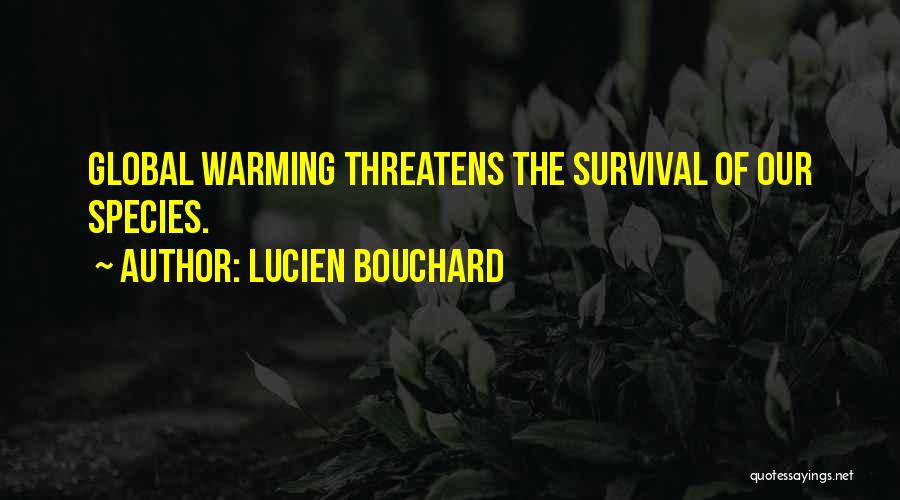 Lucien Bouchard Quotes: Global Warming Threatens The Survival Of Our Species.