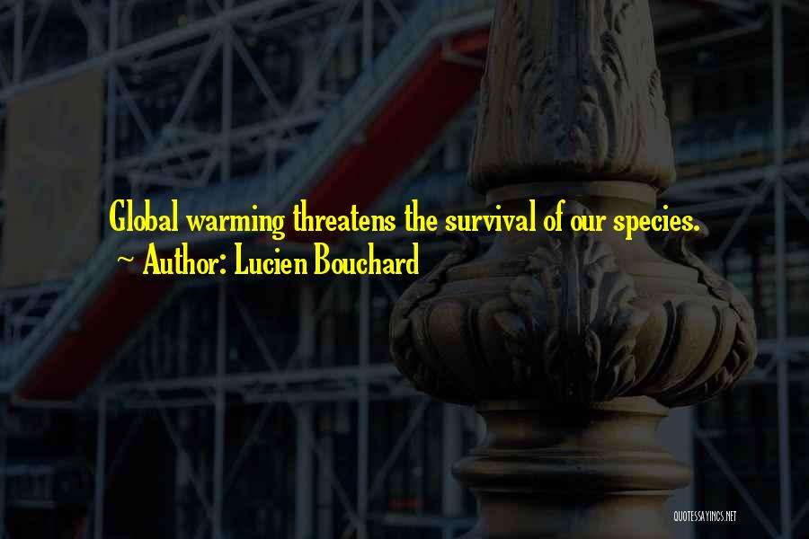 Lucien Bouchard Quotes: Global Warming Threatens The Survival Of Our Species.