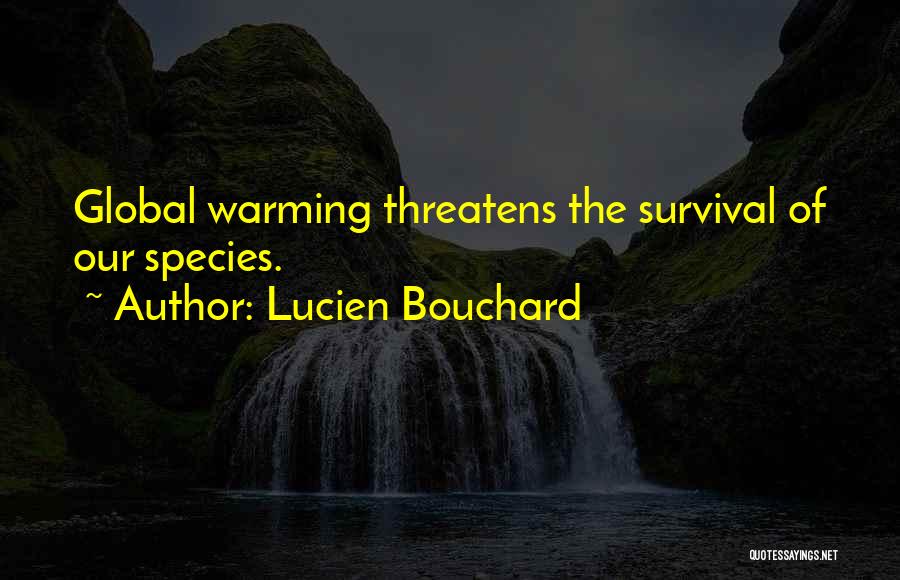 Lucien Bouchard Quotes: Global Warming Threatens The Survival Of Our Species.