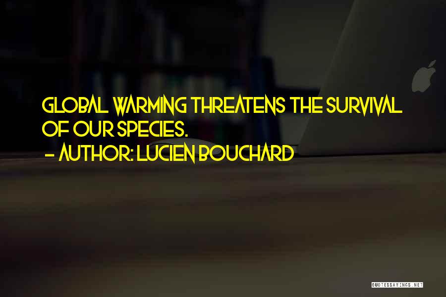 Lucien Bouchard Quotes: Global Warming Threatens The Survival Of Our Species.