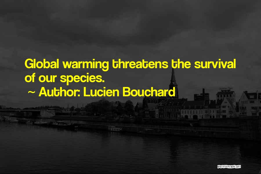 Lucien Bouchard Quotes: Global Warming Threatens The Survival Of Our Species.